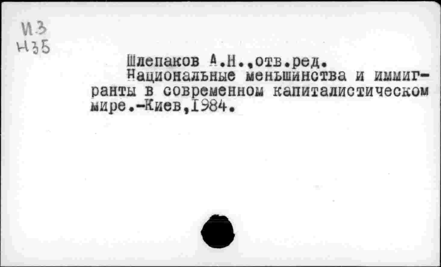 ﻿Шлепаков А.И.,отв.ред.
Национальные меньшинства и иммигранты в современном капиталистическом мире.-Киев,1984.